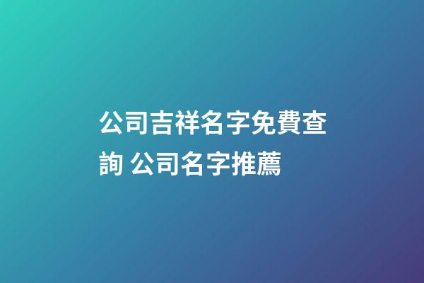 公司吉祥名字免費查詢 公司名字推薦-第1張-公司起名-玄機派
